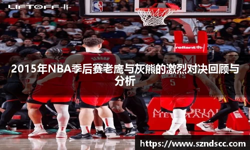 2015年NBA季后赛老鹰与灰熊的激烈对决回顾与分析