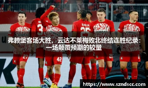 弗赖堡客场大胜，云达不莱梅败北终结连胜纪录：一场颠覆预期的较量