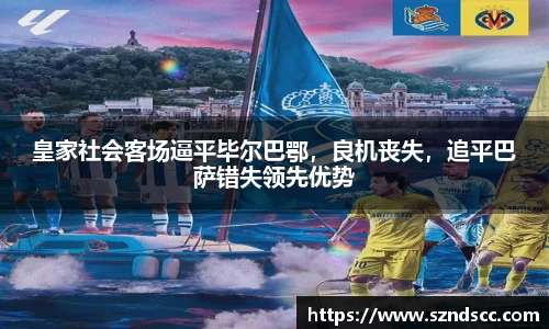 皇家社会客场逼平毕尔巴鄂，良机丧失，追平巴萨错失领先优势