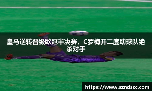 皇马逆转晋级欧冠半决赛，C罗梅开二度助球队绝杀对手