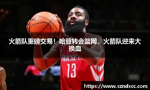 火箭队重磅交易！哈登转会篮网，火箭队迎来大换血