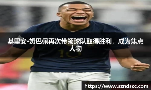 基里安·姆巴佩再次带领球队取得胜利，成为焦点人物