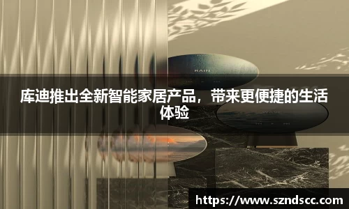 库迪推出全新智能家居产品，带来更便捷的生活体验